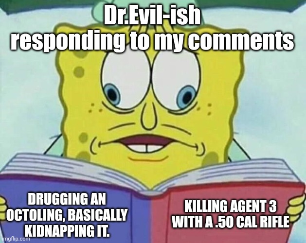 I left him with an ominous comment until 9:00 | Dr.Evil-ish responding to my comments; KILLING AGENT 3 WITH A .50 CAL RIFLE; DRUGGING AN OCTOLING, BASICALLY KIDNAPPING IT. | image tagged in cross eyed spongebob | made w/ Imgflip meme maker