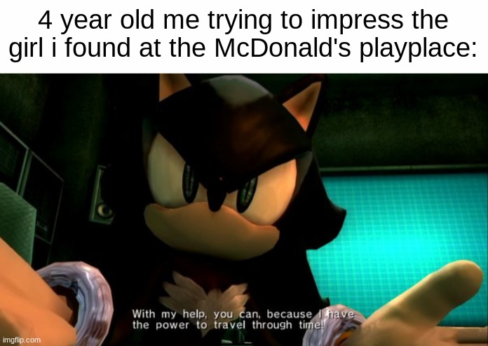 4 year old me trying to impress the girl i found at the McDonald's playplace: | image tagged in white text box,sonic 06 mephiles,travelthroughtime | made w/ Imgflip meme maker