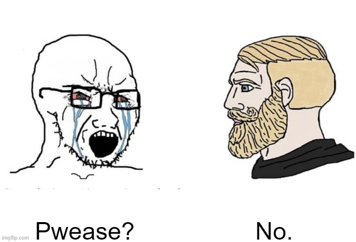 Soyboy Vs Yes Chad | Pwease? No. | image tagged in soyboy vs yes chad | made w/ Imgflip meme maker