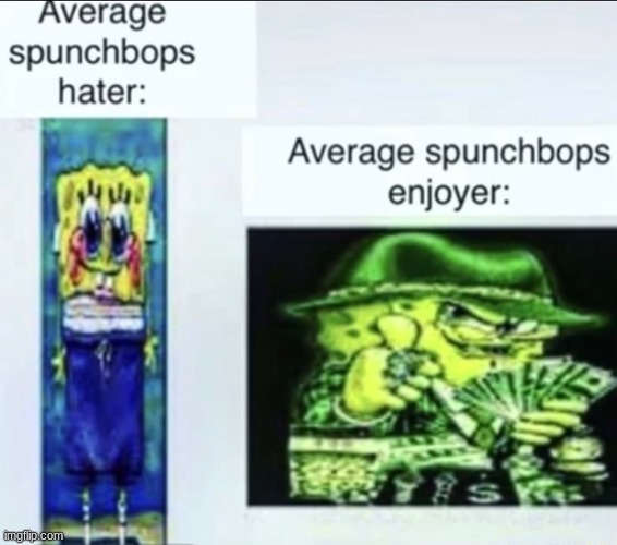 average spunchbops hater vs average spunchbops enjoyer | made w/ Imgflip meme maker