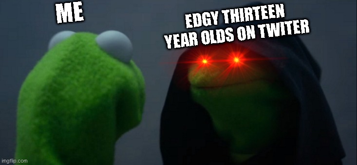 no context | EDGY THIRTEEN YEAR OLDS ON TWITER; ME | image tagged in memes,evil kermit | made w/ Imgflip meme maker