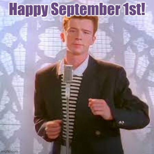 Happy September 1st!!!!l | Happy September 1st! | image tagged in september,rickroll | made w/ Imgflip meme maker