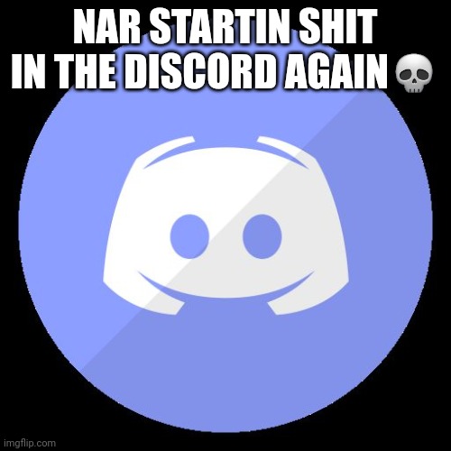 discord | NAR STARTIN SHIT IN THE DISCORD AGAIN💀 | image tagged in discord | made w/ Imgflip meme maker