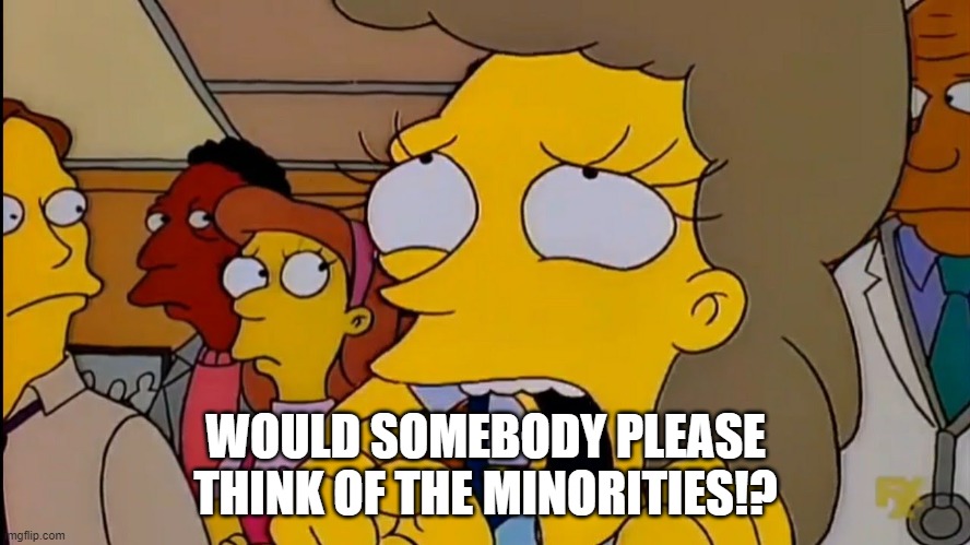 WOULD SOMEBODY PLEASE THINK OF THE MINORITIES!? | image tagged in simpsons,sjws | made w/ Imgflip meme maker