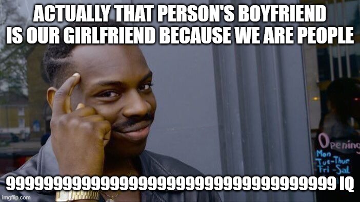 Roll Safe Think About It Meme | ACTUALLY THAT PERSON'S BOYFRIEND IS OUR GIRLFRIEND BECAUSE WE ARE PEOPLE; 99999999999999999999999999999999999 IQ | image tagged in memes,roll safe think about it | made w/ Imgflip meme maker