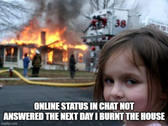 Disaster Girl | ONLINE STATUS IN CHAT NOT ANSWERED THE NEXT DAY I BURNT THE HOUSE | image tagged in memes,disaster girl | made w/ Imgflip meme maker