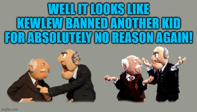WELL IT LOOKS LIKE KEWLEW BANNED ANOTHER KID FOR ABSOLUTELY NO REASON AGAIN! | made w/ Imgflip meme maker