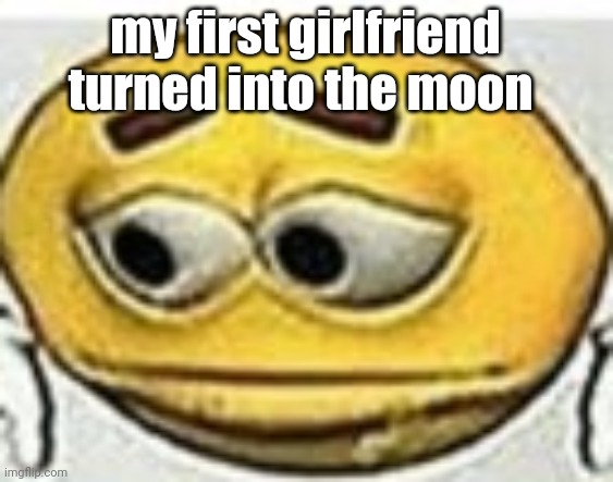 if you reply with the correct response you are automatically followed. | my first girlfriend turned into the moon | image tagged in me | made w/ Imgflip meme maker