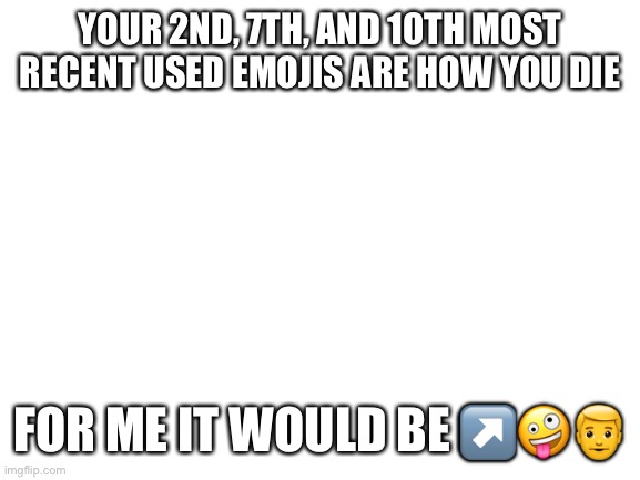 I think I died from stds lol | YOUR 2ND, 7TH, AND 10TH MOST RECENT USED EMOJIS ARE HOW YOU DIE; FOR ME IT WOULD BE ↗️🤪👨 | image tagged in blank white template | made w/ Imgflip meme maker
