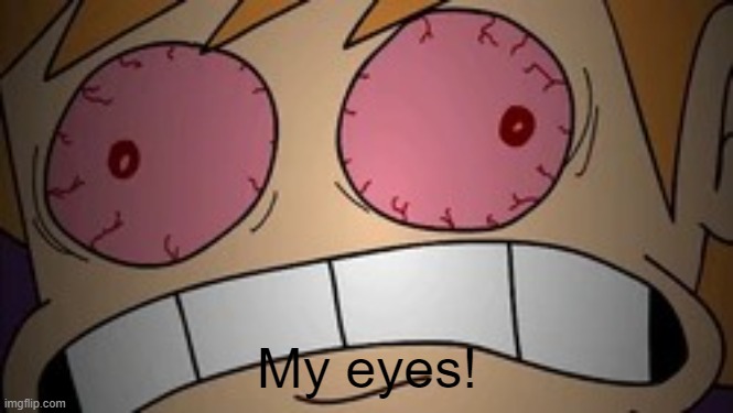 My eyes! | My eyes! | image tagged in my eyes | made w/ Imgflip meme maker