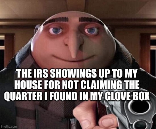 Gru Gun | THE IRS SHOWINGS UP TO MY HOUSE FOR NOT CLAIMING THE QUARTER I FOUND IN MY GLOVE BOX | image tagged in gru gun | made w/ Imgflip meme maker