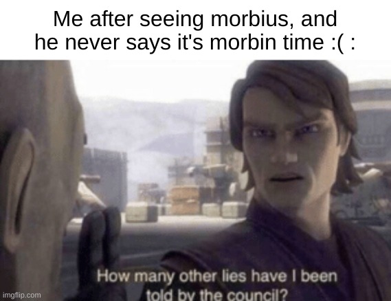 How many other lies have i been told by the council | Me after seeing morbius, and he never says it's morbin time :( : | image tagged in how many other lies have i been told by the council | made w/ Imgflip meme maker