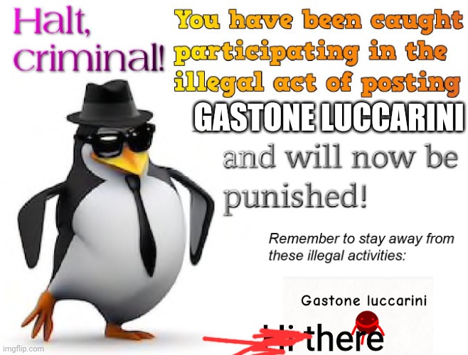 halt criminal! | GASTONE LUCCARINI; Hi there | image tagged in halt criminal | made w/ Imgflip meme maker