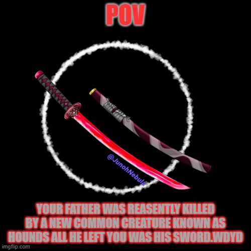 this is no normal sword i'll have you know | POV; YOUR FATHER WAS REASENTLY KILLED BY A NEW COMMON CREATURE KNOWN AS HOUNDS ALL HE LEFT YOU WAS HIS SWORD.WDYD | made w/ Imgflip meme maker