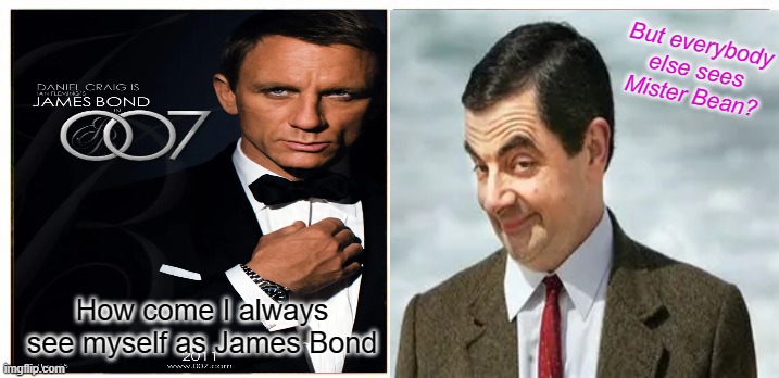 Self image | But everybody else sees Mister Bean? How come I always see myself as James Bond | image tagged in memes,this is fine | made w/ Imgflip meme maker