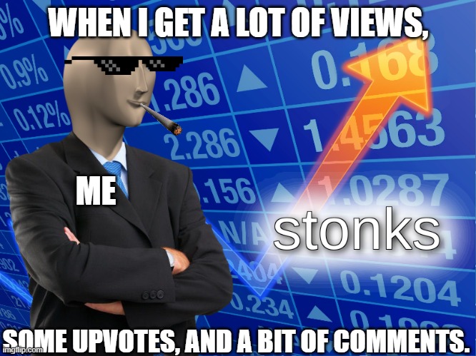 stonks | WHEN I GET A LOT OF VIEWS, ME; SOME UPVOTES, AND A BIT OF COMMENTS. | image tagged in stonks | made w/ Imgflip meme maker