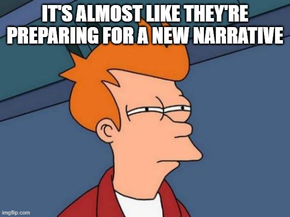 Futurama Fry Meme | IT'S ALMOST LIKE THEY'RE PREPARING FOR A NEW NARRATIVE | image tagged in memes,futurama fry | made w/ Imgflip meme maker
