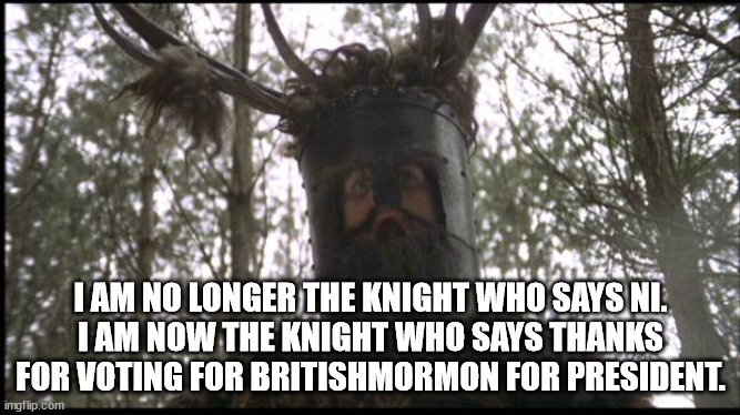 Congratulations. | I AM NO LONGER THE KNIGHT WHO SAYS NI.
I AM NOW THE KNIGHT WHO SAYS THANKS FOR VOTING FOR BRITISHMORMON FOR PRESIDENT. | image tagged in knights of ni,the knights of thanks for voting for britishmormon | made w/ Imgflip meme maker