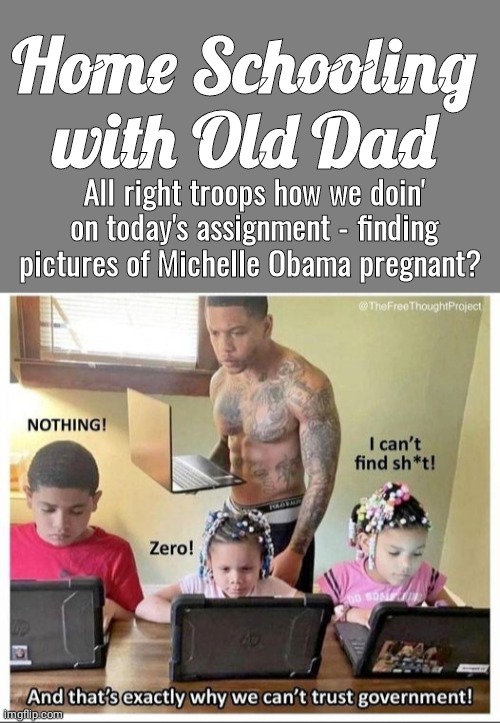 Old Dad home schooling his kids | Home Schooling with Old Dad; All right troops how we doin' on today's assignment - finding pictures of Michelle Obama pregnant? | image tagged in propaganda | made w/ Imgflip meme maker