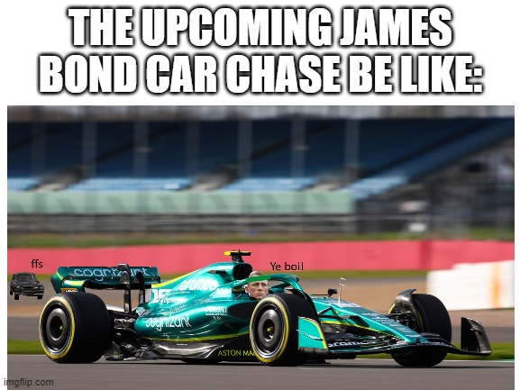 I guess we already know how it ends | THE UPCOMING JAMES BOND CAR CHASE BE LIKE: | image tagged in f1 | made w/ Imgflip meme maker