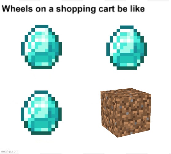 dirt | image tagged in wheels on a shopping cart be like,diamond,dirt | made w/ Imgflip meme maker