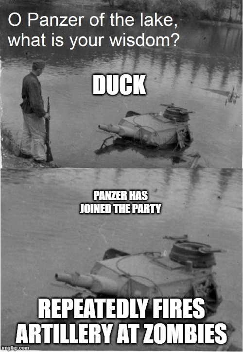 Tanks, I appreciate it. | DUCK; PANZER HAS JOINED THE PARTY; REPEATEDLY FIRES ARTILLERY AT ZOMBIES | image tagged in o panzer of the lake | made w/ Imgflip meme maker