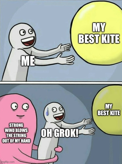 My Best Kite | MY BEST KITE; ME; MY BEST KITE; STRONG WIND BLOWS THE STRING OUT OF MY HAND; OH GROK! | image tagged in memes,running away balloon,funny memes,kite | made w/ Imgflip meme maker
