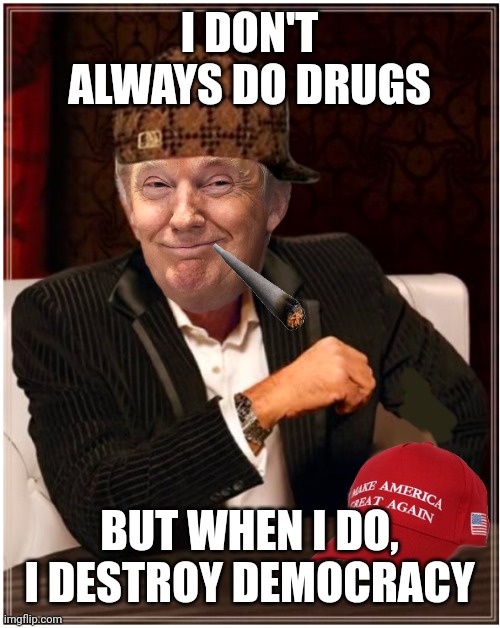 Most Interesting President | I DON'T ALWAYS DO DRUGS; BUT WHEN I DO, I DESTROY DEMOCRACY | image tagged in most interesting president | made w/ Imgflip meme maker