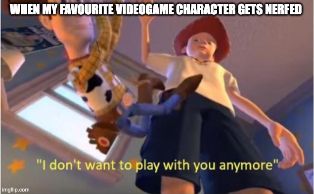 bye bye | WHEN MY FAVOURITE VIDEOGAME CHARACTER GETS NERFED | image tagged in andy dropping woody | made w/ Imgflip meme maker