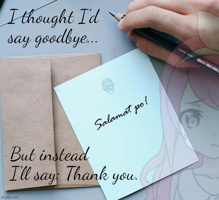 For expressing yourself, for sharing your culture, for shaping Imgflip for the better, "goodbye" won't work. Instead: Thank you. | I thought I'd say goodbye... But instead I'll say: Thank you. | image tagged in jemy,j,e,m,y,thank you | made w/ Imgflip meme maker