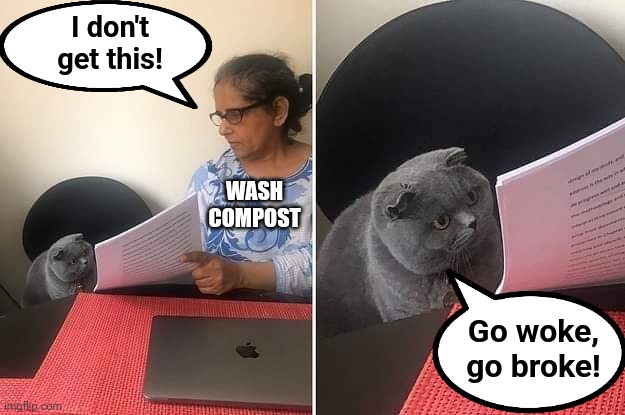 Woman showing paper to cat | I don't
get this! Go woke,
go broke! WASH
COMPOST | image tagged in woman showing paper to cat | made w/ Imgflip meme maker