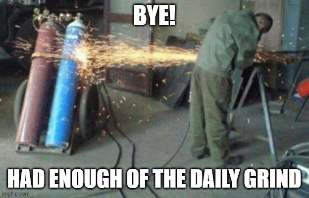 Daily grind | BYE! HAD ENOUGH OF THE DAILY GRIND | image tagged in work,goodbye,bye | made w/ Imgflip meme maker