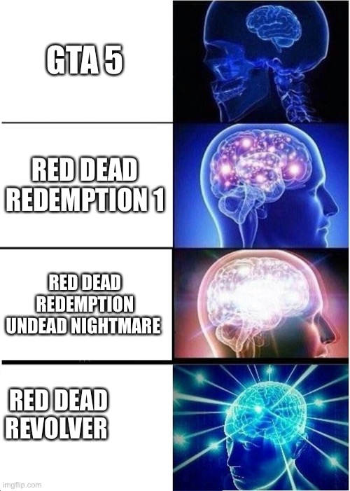 Expanding Brain | GTA 5; RED DEAD REDEMPTION 1; RED DEAD REDEMPTION UNDEAD NIGHTMARE; RED DEAD REVOLVER | image tagged in memes,expanding brain | made w/ Imgflip meme maker