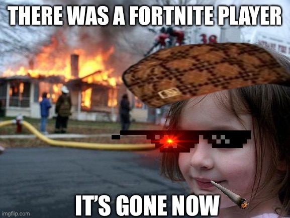 Disaster Girl | THERE WAS A FORTNITE PLAYER; IT’S GONE NOW | image tagged in memes,disaster girl | made w/ Imgflip meme maker