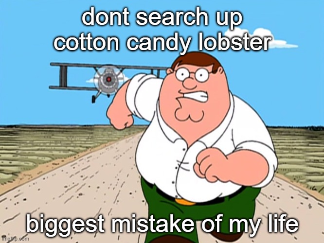 Peter Griffin running away | dont search up cotton candy lobster; biggest mistake of my life | image tagged in peter griffin running away | made w/ Imgflip meme maker