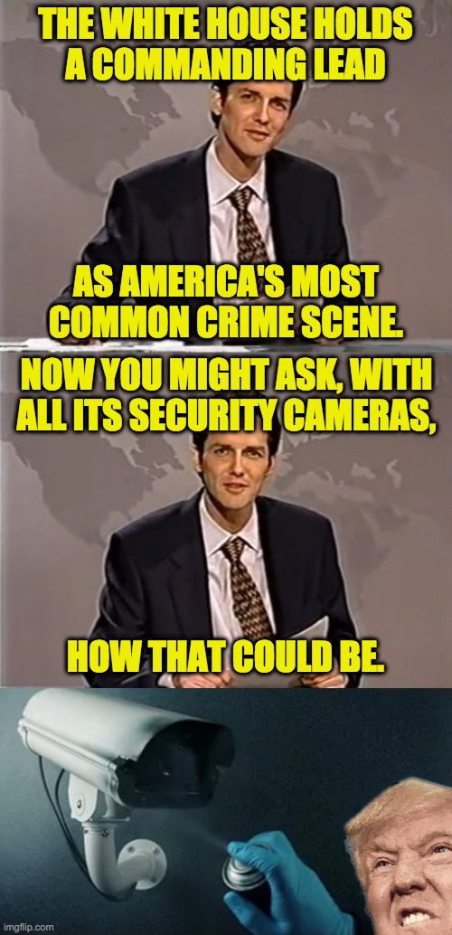 Think about this before you vote Republican again. | THE WHITE HOUSE HOLDS
A COMMANDING LEAD; AS AMERICA'S MOST COMMON CRIME SCENE. NOW YOU MIGHT ASK, WITH
ALL ITS SECURITY CAMERAS, HOW THAT COULD BE. | image tagged in weekend update with norm,memes,white house crime scene | made w/ Imgflip meme maker