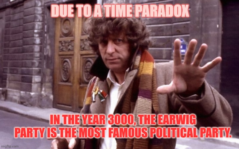 Time Lord | IN THE YEAR 3000, THE EARWIG PARTY IS THE MOST FAMOUS POLITICAL PARTY. DUE TO A TIME PARADOX | image tagged in time lord | made w/ Imgflip meme maker