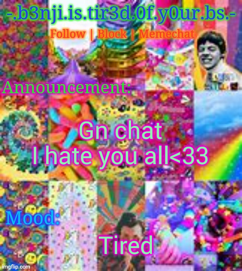 Benji kidcore (made by hanz) | Gn chat
I hate you all<33; Tired | image tagged in benji kidcore made by hanz | made w/ Imgflip meme maker