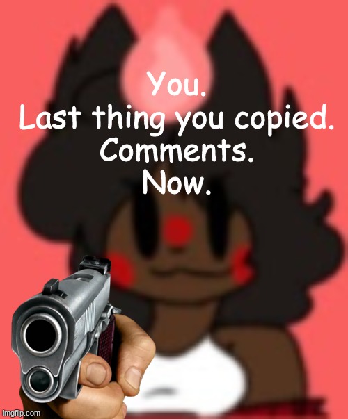 You.
Last thing you copied.
Comments.
Now. | made w/ Imgflip meme maker