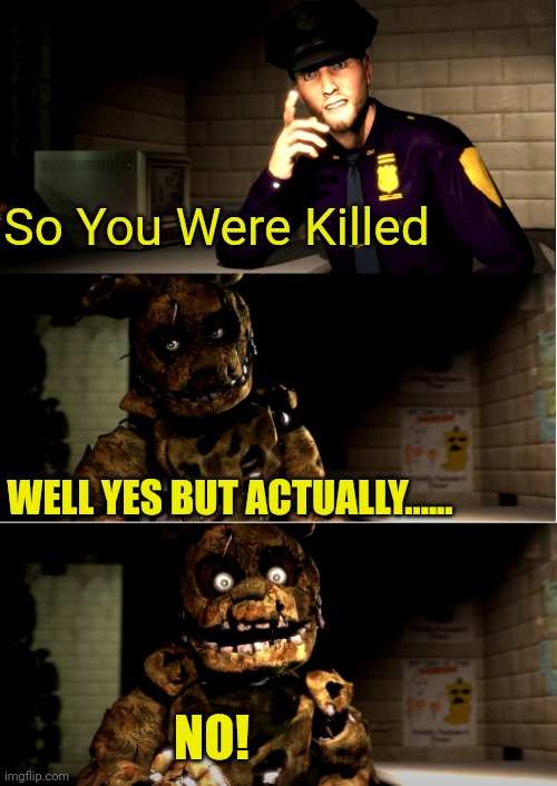 Ahhh Yes | So You Were Killed; WELL YES BUT ACTUALLY...... NO! | image tagged in sadly yes | made w/ Imgflip meme maker