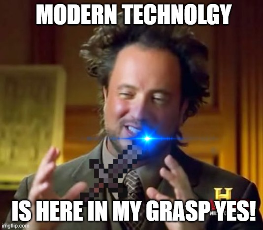 Mine Craft | MODERN TECHNOLGY; IS HERE IN MY GRASP YES! | image tagged in memes,ancient aliens | made w/ Imgflip meme maker