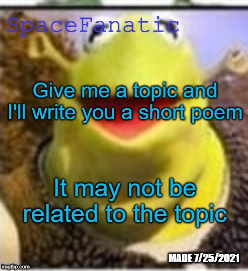 Ye Olde Announcements | Give me a topic and I'll write you a short poem; It may not be related to the topic | image tagged in spacefanatic announcement temp | made w/ Imgflip meme maker