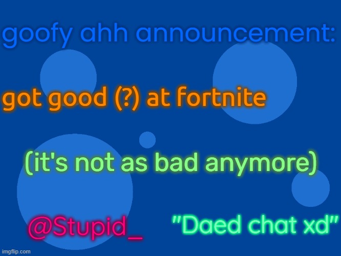Stupid_official temp 1 | goofy ahh announcement:; got good (?) at fortnite; (it's not as bad anymore); "Daed chat xd"; @Stupid_ | image tagged in stupid_official temp 1 | made w/ Imgflip meme maker