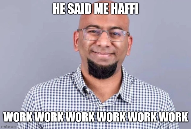 HE SAID ME HAFFI; WORK WORK WORK WORK WORK WORK | made w/ Imgflip meme maker