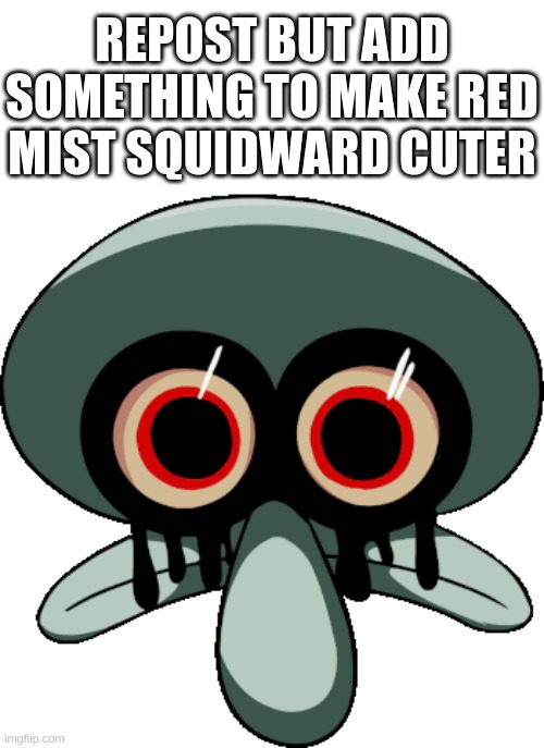 squid moment | REPOST BUT ADD SOMETHING TO MAKE RED MIST SQUIDWARD CUTER | image tagged in memes,funny,squidward,repost,i dont know,what to put here | made w/ Imgflip meme maker