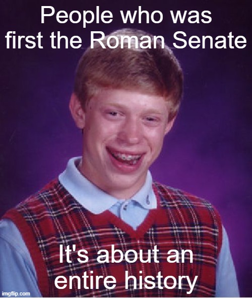 Roman Senator after realizing that they don't need next their year | People who was first the Roman Senate; It's about an entire history | image tagged in memes,bad luck brian | made w/ Imgflip meme maker