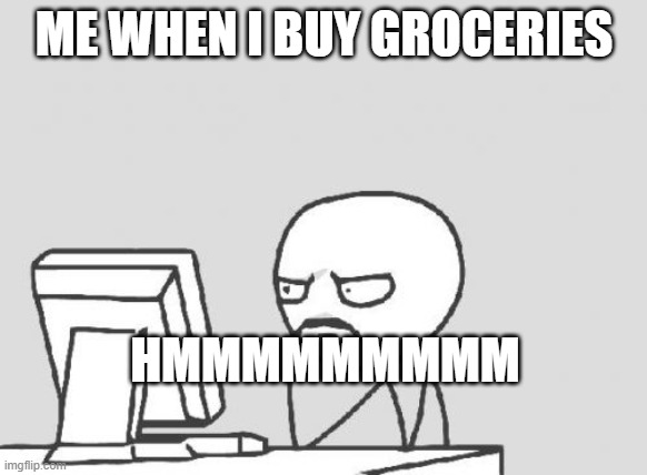 Computer Guy Meme | ME WHEN I BUY GROCERIES; HMMMMMMMMM | image tagged in memes,computer guy | made w/ Imgflip meme maker