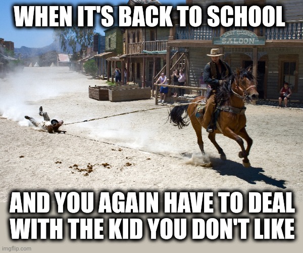 Not you again! | WHEN IT'S BACK TO SCHOOL; AND YOU AGAIN HAVE TO DEAL WITH THE KID YOU DON'T LIKE | image tagged in memes,back to school,kid you don't like,dragged,horse | made w/ Imgflip meme maker
