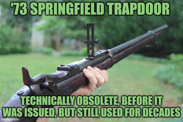 '73 SPRINGFIELD TRAPDOOR TECHNICALLY OBSOLETE, BEFORE IT WAS ISSUED, BUT STILL USED FOR DECADES | made w/ Imgflip meme maker