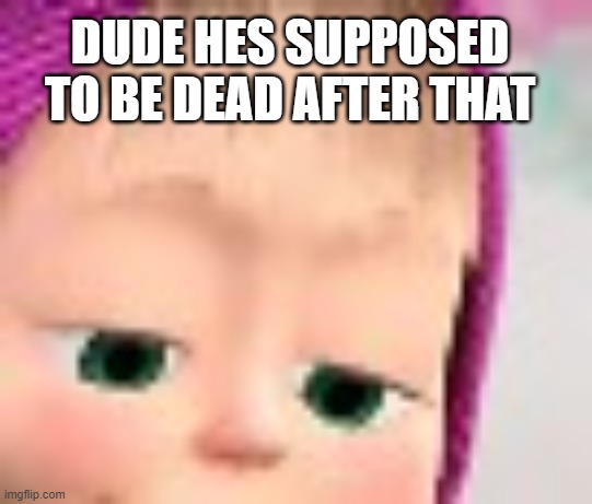 DUDE HES SUPPOSED TO BE DEAD AFTER THAT | made w/ Imgflip meme maker